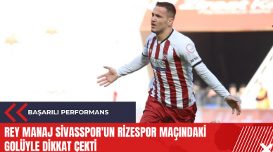 Rey Manaj Sivasspor'un Rizespor maçındaki golüyle dikkat çekti