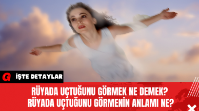 Rüyada Uçtuğunu Görmek Ne Demek? Rüyada Uçtuğunu Görmenin Anlamı Ne?