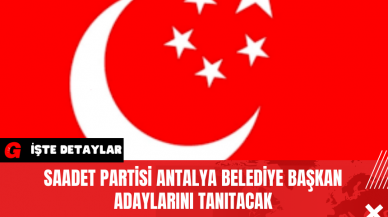 Saadet Partisi Antalya Belediye Başkan Adaylarını Tanıtacak