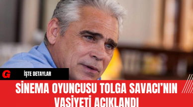 Sinema Oyuncusu Tolga Savacı’nın Vasiyeti Açıklandı