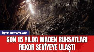 Son 15 yılda maden ruhsatları rekor seviyeye ulaştı