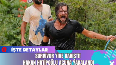 Survivor Yine Karıştı! Hakan Hatipoğlu Acuna Yakalandı