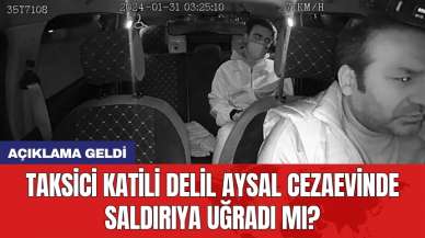 Taksici katili Delil Aysal cezaevinde saldırıya uğradı mı? Açıklama geldi