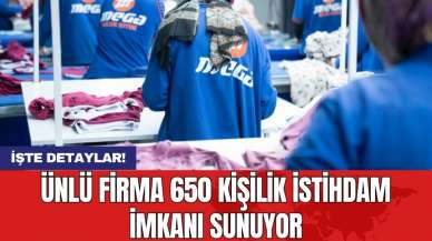 Ünlü firma 650 kişilik istihdam imkanı sunuyor