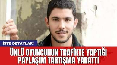 Ünlü oyuncunun trafikte yaptığı paylaşım tartışma yarattı