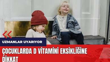 Uzmanlar uyarıyor! Çocuklarda D vitamini eksikliğine dikkat