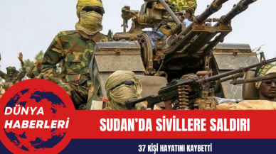 Sudan’da sivillere saldırı: 37 kişi hayatını kaybetti