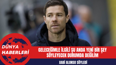 Xabi Alonso: Geleceğimle İlgili Şu Anda Yeni Bir Şey Söyleyecek Durumda Değilim