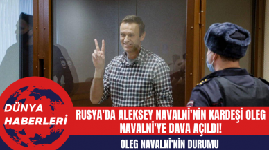 Rusya'da Aleksey Navalni'nin Kardeşi Oleg Navalni'ye Dava Açıldı!