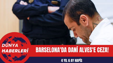 Barselona'da Dani Alves'e 4 Yıl 6 Ay Hapis Cezası Verildi