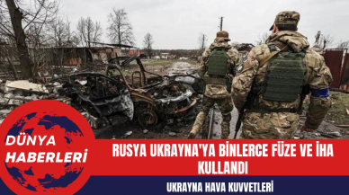 Ukrayna Hava Kuvvetleri: Rusya Ukrayna'ya Binlerce Füze ve İHA Kullandı