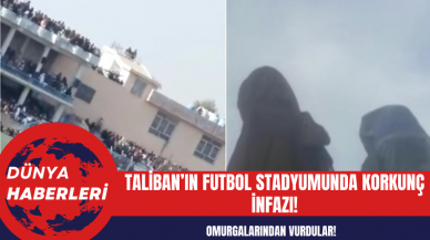 Taliban’ın Futbol Stadyumu'nda Korkunç İnfazı!