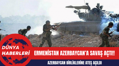 Ermenistan Azerbaycan’a Savaş Açtı!! Azerbaycan Birliklerine Ateş Açıldı