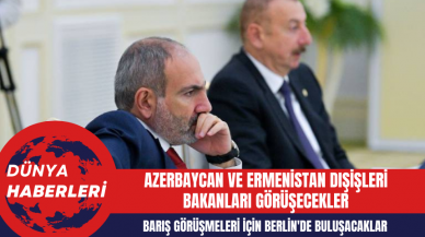 Azerbaycan ve Ermenistan Dışişleri Bakanları, Barış Görüşmeleri İçin Berlin'de Buluşacak