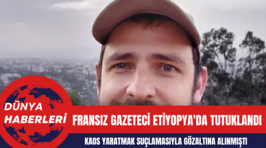 Fransız Gazeteci Etiyopya'da Tutuklandı: Kaos Yaratmak Suçlamasıyla Gözaltına Alınmıştı