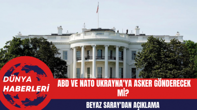 Beyaz Saray'dan Açıklama: ABD ve NATO Ukrayna'ya Asker Gönderecek Mi?