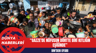 BM'den Uyarı: Gazze'de Nüfusun Dörtte Biri Kıtlığın Eşiğinde