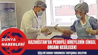 Kazakistan'da pedofili bireylerin c*nsel organı kesilecek!