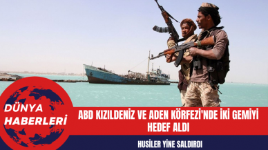 Husiler Yine Saldırdı ABD Kızıldeniz ve Aden Körfezi'nde İki Gemiyi Hedef Aldı