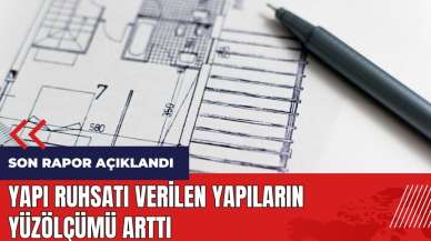 Yapı ruhsatı verilen yapıların yüzölçümü arttı