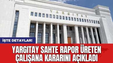 Yargıtay sahte rapor üreten çalışana kararını açıkladı