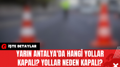 Yarın Antalya'da Hangi Yollar Kapalı? Yollar Neden Kapalı?