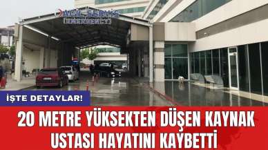 20 metre yüksekten düşen kaynak ustası hayatını kaybetti