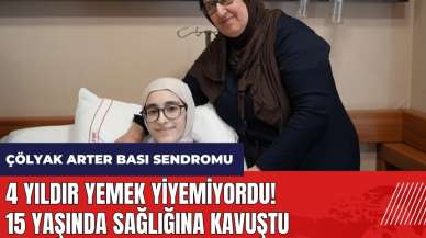 4 yıldır yemek yiyemiyordu! 15 yaşında sağlığına kavuştu