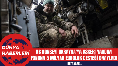 AB Konseyi Ukrayna'ya Askeri Yardım Fonuna 5 Milyar Euroluk Desteği Onayladı