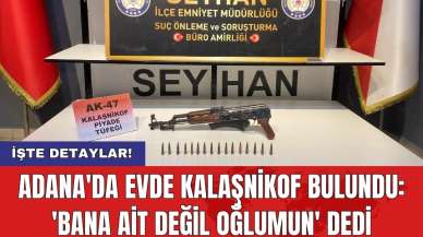 Adana'da evde kalaşnikof bulundu: 'Bana ait değil oğlumun' dedi