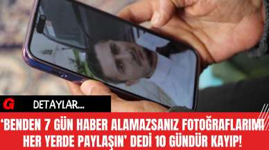 'Benden 7 Gün Haber Alamazsanız Fotoğraflarımı Her Yerde Paylaşın' Dedi 10 Gündür Kayıp!