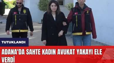 Adana'da sahte kadın avukat yakayı ele verdi