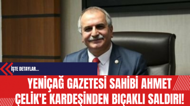 Yeniçağ Gazetesi Sahibi Ahmet Çelik'e Kardeşinden Bıçaklı Saldırı!