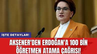 Akşener'den Erdoğan'a 100 bin öğretmen atama çağrısı!