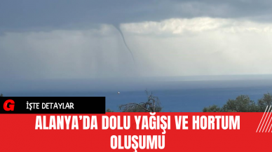 Alanya’da Dolu Yağışı ve Hortum Oluşumu