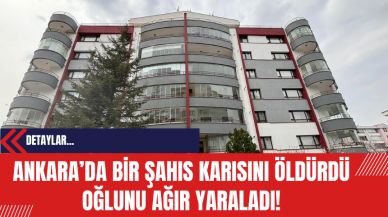 Ankara’da Bir Şahıs Karısını Öldürdü Oğlunu Ağır Yaraladı!