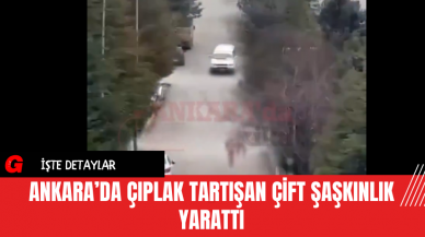 Ankara’da Çıplak Tartışan Çift Şaşkınlık Yarattı