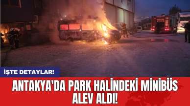 Antakya'da Park Halindeki Minibüs Alev Aldı!