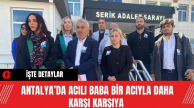 Antalya’da Acılı Baba Bir Acıyla Daha Karşı Karşıya