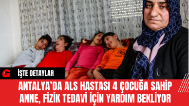 Antalya’da ALS Hastası 4 Çocuğa Sahip Anne, Fizik Tedavi İçin Yardım Bekliyor