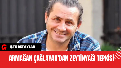 Armağan Çağlayan’dan Zeytinyağı Tepkisi