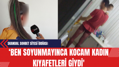 Skandal Sohbet Sitesi İddiası: ‘Ben Soyunmayınca Kocam Kadın Kıyafetleri Giydi'