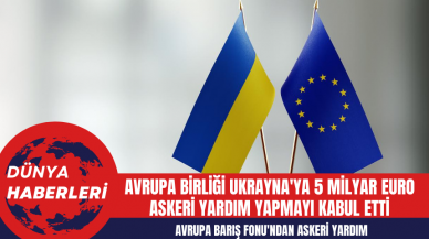 Avrupa Birliği Ukrayna'ya 5 Milyar Euro Askeri Yardım Yapmayı Kabul Etti