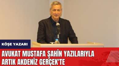 Avukat Mustafa Şahin yazılarıyla artık Akdeniz Gerçek'te