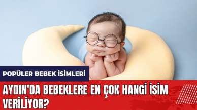 Aydın'da bebeklere en çok hangi isim veriliyor?