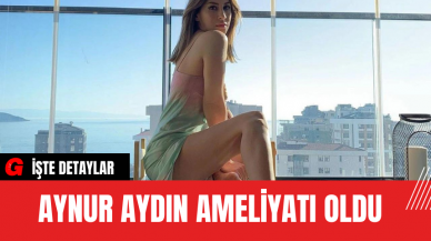 Aynur Aydın Ameliyatı Oldu