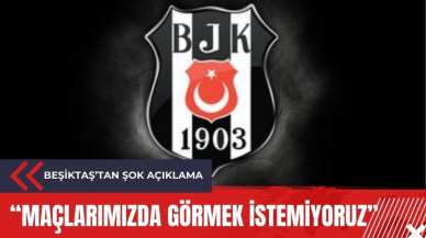 Beşiktaş'tan şok açıklama! "Maçlarımızda görmek istemiyoruz"