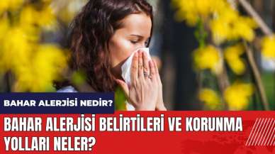 Bahar alerjisi nedir? Belirtileri ve korunma yolları neler?