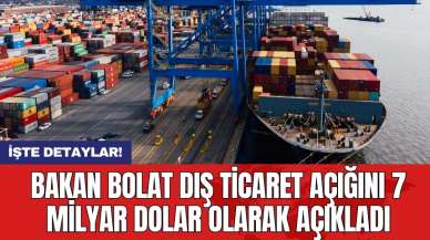 Bakan Bolat dış ticaret açığını 7 milyar dolar olarak açıkladı