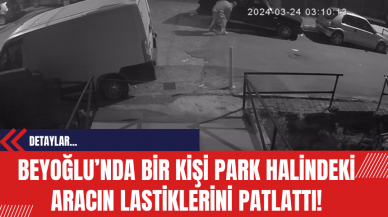 Beyoğlu’nda Bir Kişi Park Halindeki Aracın Lastiklerini Patlattı!